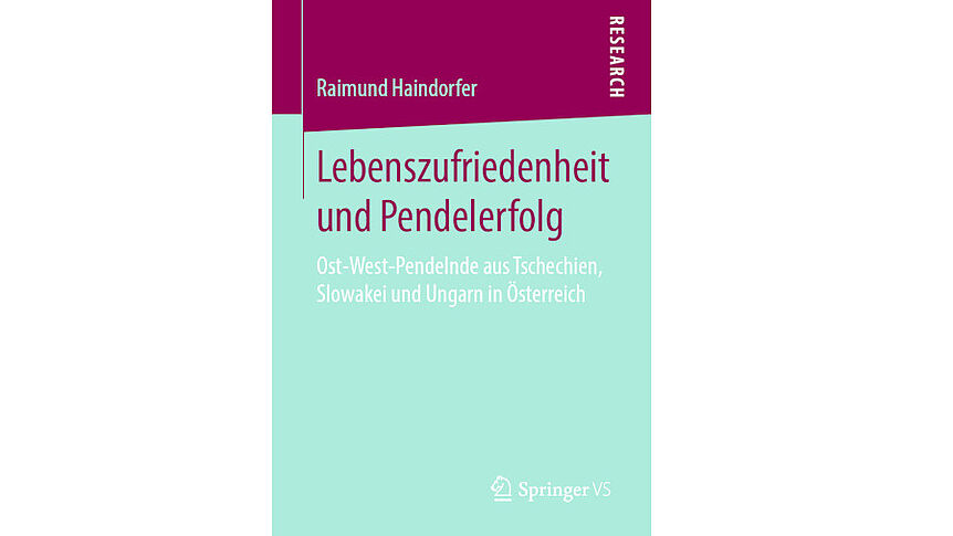 Buchcover: Haindorfer, Raimund (2019): Lebenszufriedenheit und Pendelerfolg. Ost-West-Pendelnde aus Tschechien, Slowakei und Ungarn in Österreich. Wiesbaden: Springer VS.